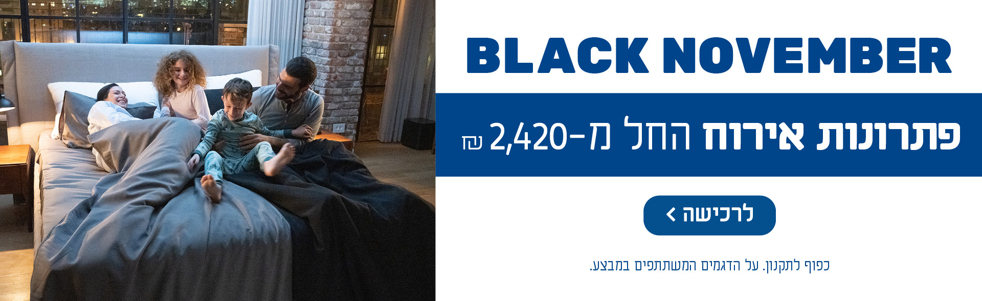 BLACK NOVEMBER פתרונות אירוח החל מ-2,420 ₪. כפוף לתקנון. על הדגמים המשתתפים במבצע. לרכישה לחץ כאן.