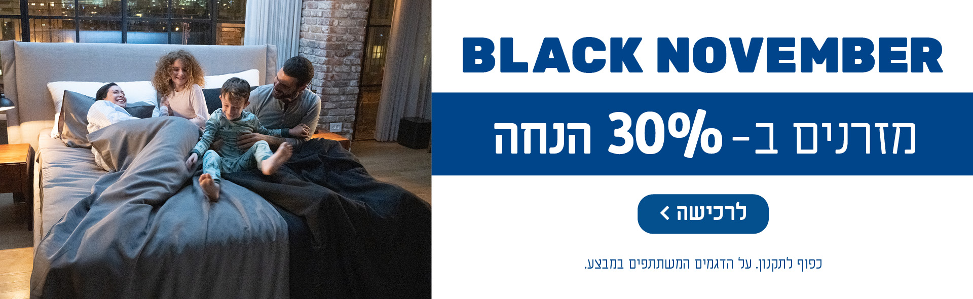 BLACK NOVEMBER מזרנים ב 30%- הנחה. כפוף לתקנון. על הדגמים המשתתפים במבצע. לרכישה לחץ כאן.